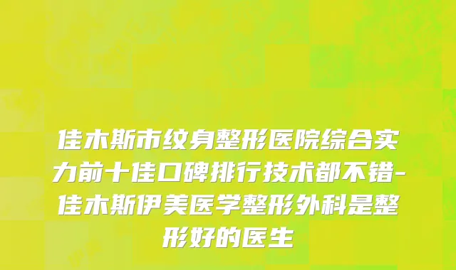 佳木斯市纹身整形医院综合实力前十佳口碑排行技术都不错-佳木斯伊美医学整形外科是整形好的医生
