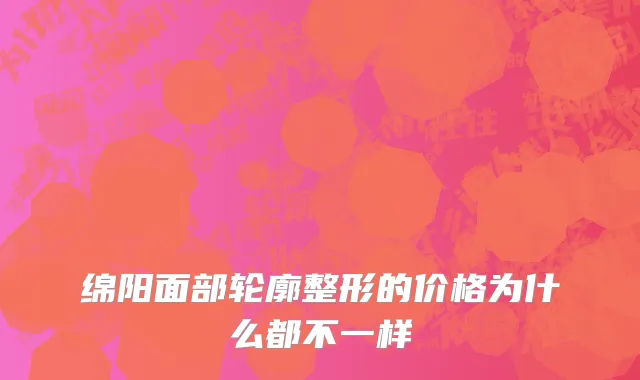 绵阳面部轮廓整形的价格为什么都不一样