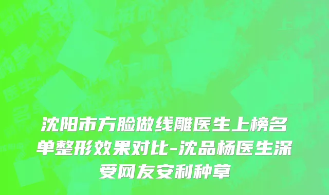 沈阳市方脸做线雕医生上榜名单整形效果对比-沈品杨医生深受网友安利种草