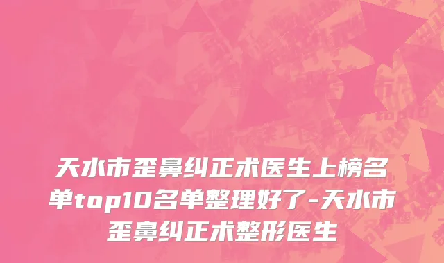 天水市歪鼻纠正术医生上榜名单top10名单整理好了-天水市歪鼻纠正术整形医生