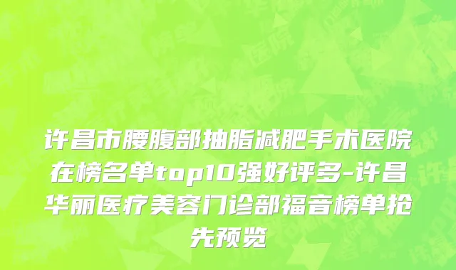 许昌市腰腹部抽脂减肥手术医院在榜名单top10强好评多-许昌华丽医疗美容门诊部福音榜单抢先预览