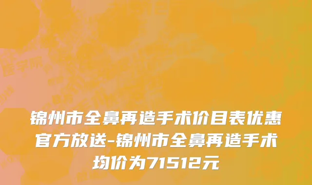 锦州市全鼻再造手术价目表优惠官方放送-锦州市全鼻再造手术均价为71512元