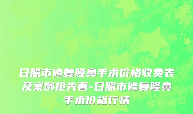 日照市修复隆鼻手术价格收费表及案例抢先看-日照市修复隆鼻手术价格行情