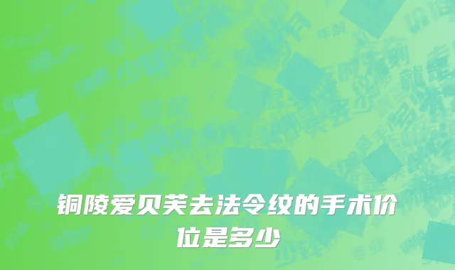 铜陵爱贝芙去法令纹的手术价位是多少