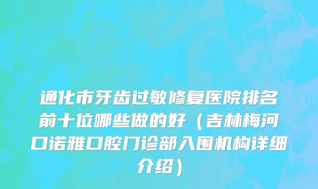 通化市牙齿过敏修复医院排名前十位哪些做的好（吉林梅河口诺雅口腔门诊部入围机构详细介绍）