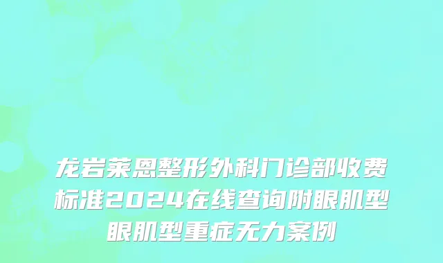 龙岩莱恩整形外科门诊部收费标准2024在线查询附眼肌型眼肌型重症无力案例