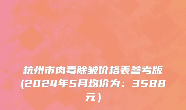 杭州市肉毒除皱价格表参考版(2024年5月均价为：3588元）