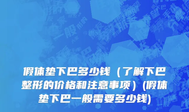 假体垫下巴多少钱（了解下巴整形的价格和注意事项）(假体垫下巴一般需要多少钱)
