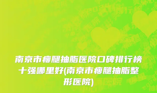 南京市瘦腿抽脂医院口碑排行榜十强哪里好(南京市瘦腿抽脂整形医院)