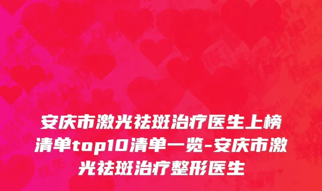 安庆市激光祛斑治疗医生上榜清单top10清单一览-安庆市激光祛斑治疗整形医生