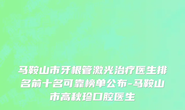 马鞍山市牙根管激光治疗医生排名前十名可靠榜单公布-马鞍山市高秋珍口腔医生