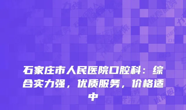 石家庄市人民医院口腔科：综合实力强，优质服务，价格适中