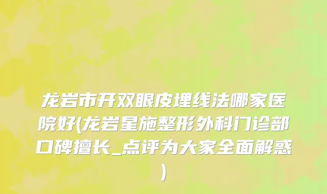 龙岩市开双眼皮埋线法哪家医院好(龙岩星施整形外科门诊部口碑擅长_点评为大家全面解惑)