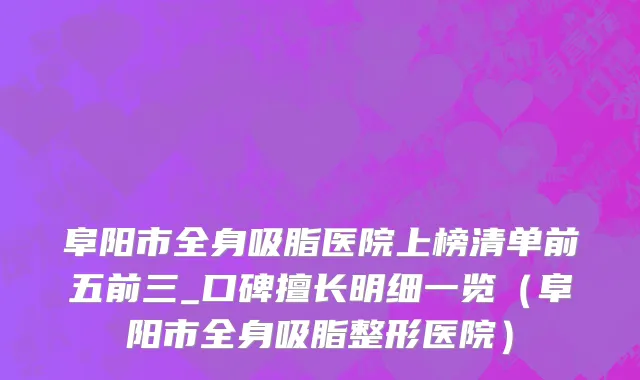 阜阳市全身吸脂医院上榜清单前五前三_口碑擅长明细一览（阜阳市全身吸脂整形医院）