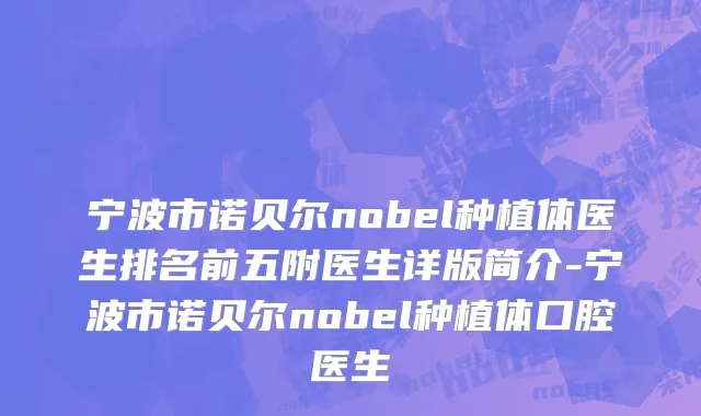 宁波市诺贝尔nobel种植体医生排名前五附医生详版简介-宁波市诺贝尔nobel种植体口腔医生