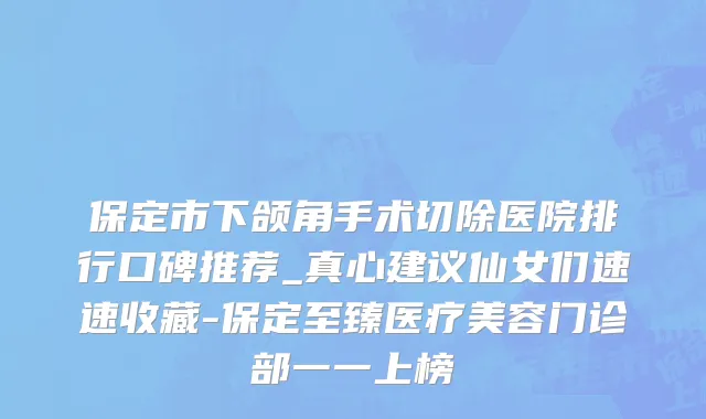 保定市下颌角手术切除医院排行口碑推荐_真心建议仙女们速速收藏-保定至臻医疗美容门诊部一一上榜