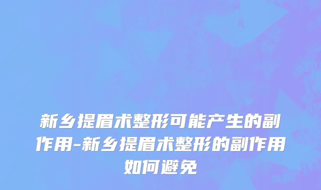 新乡提眉术整形可能产生的副作用-新乡提眉术整形的副作用如何避免