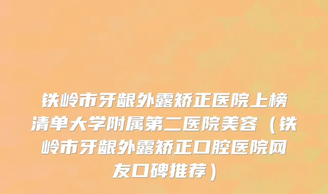 铁岭市牙龈外露矫正医院上榜清单大学附属第二医院美容（铁岭市牙龈外露矫正口腔医院网友口碑推荐）