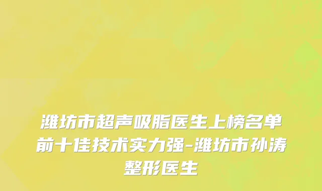 潍坊市超声吸脂医生上榜名单前十佳技术实力强-潍坊市孙涛整形医生