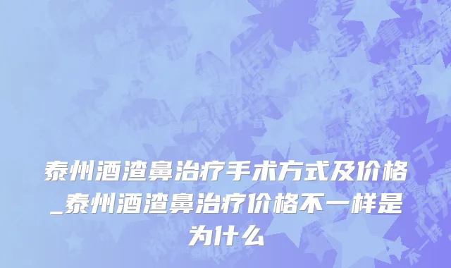 泰州酒渣鼻治疗手术方式及价格_泰州酒渣鼻治疗价格不一样是为什么