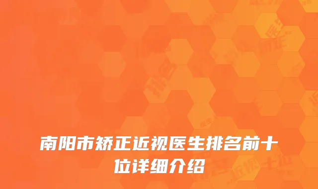 南阳市矫正近视医生排名前十位详细介绍