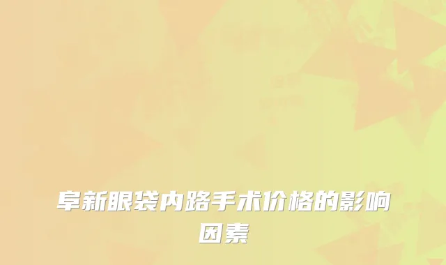 阜新眼袋内路手术价格的影响因素