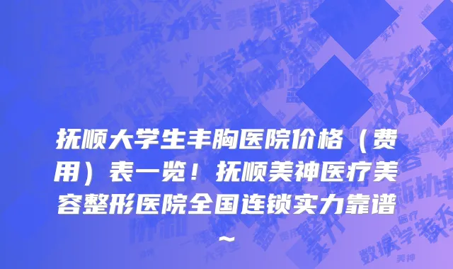 抚顺大学生丰胸医院价格(费用)表一览!抚顺美神医疗美容整形医院全国连锁实力靠谱~