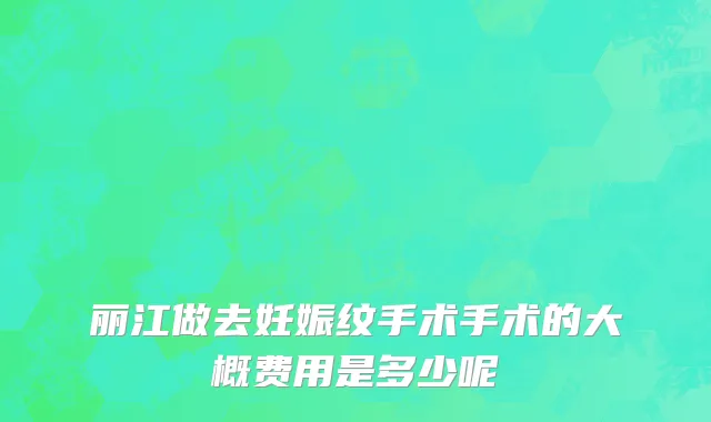 丽江做去妊娠纹手术手术的大概费用是多少呢