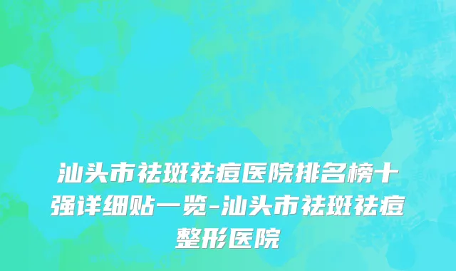 汕头市祛斑祛痘医院排名榜十强详细贴一览-汕头市祛斑祛痘整形医院