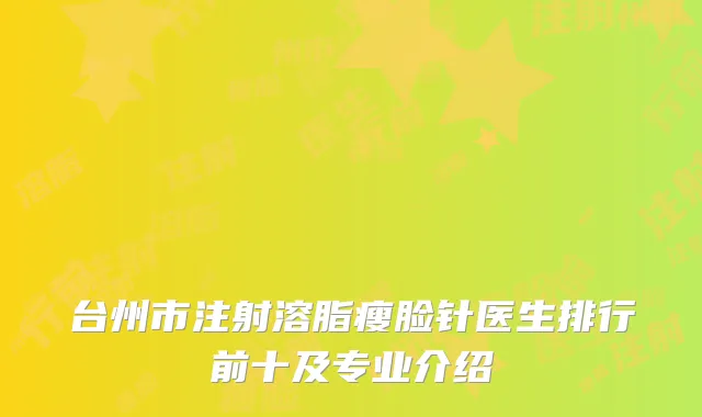 台州市注射溶脂瘦脸针医生排行前十及专业介绍