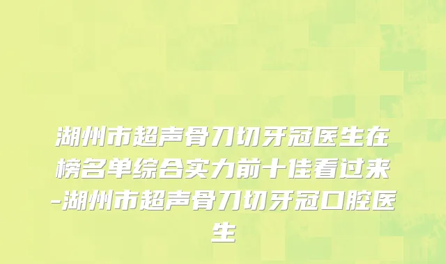 湖州市超声骨刀切牙冠医生在榜名单综合实力前十佳看过来-湖州市超声骨刀切牙冠口腔医生