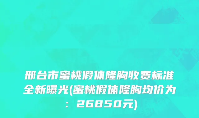 邢台市蜜桃假体隆胸收费标准全新曝光(蜜桃假体隆胸均价为：26850元)