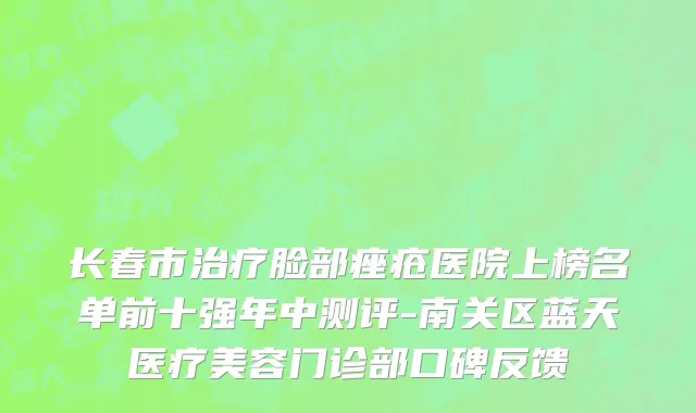 长春市治疗脸部痤疮医院上榜名单前十强年中测评-南关区蓝天医疗美容门诊部口碑反馈