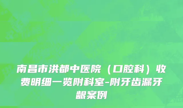 南昌市洪都中医院（口腔科）收费明细一览附科室-附牙齿漏牙龈案例