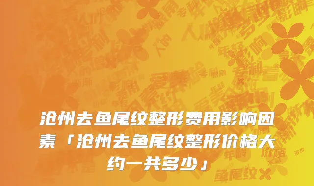 沧州去鱼尾纹整形费用影响因素「沧州去鱼尾纹整形价格大约一共多少」