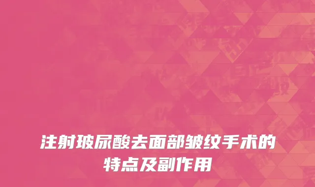注射玻尿酸去面部皱纹手术的特点及副作用