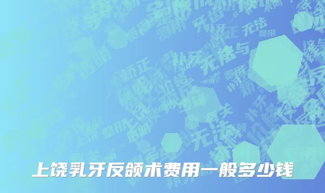上饶乳牙反颌术费用一般多少钱