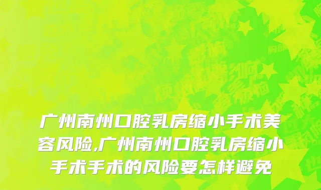 广州南州口腔乳房缩小手术美容风险,广州南州口腔乳房缩小手术手术的风险要怎样避免