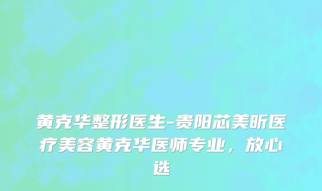 黄克华整形医生-贵阳芯美昕医疗美容黄克华医师专业，放心选