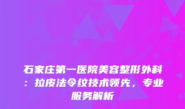 石家庄第一医院美容整形外科：拉皮法令纹技术领先，专业服务解析