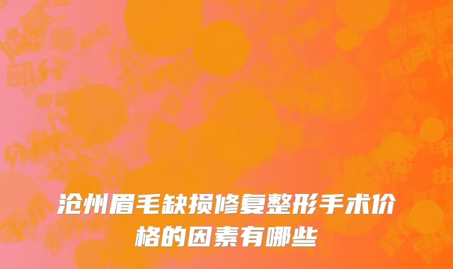 沧州眉毛缺损修复整形手术价格的因素有哪些