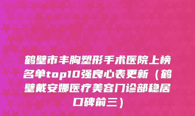 鹤壁市丰胸塑形手术医院上榜名单top10强良心表更新（鹤壁戴安娜医疗美容门诊部稳居口碑前三）