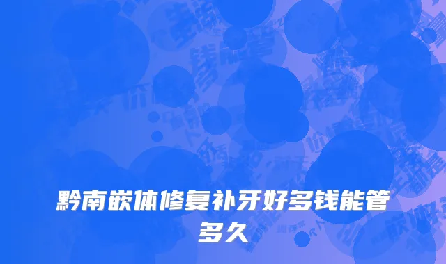 黔南嵌体修复补牙好多钱能管多久