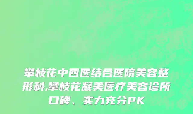 攀枝花中西医结合医院美容整形科,攀枝花凝美医疗美容诊所口碑、实力充分PK