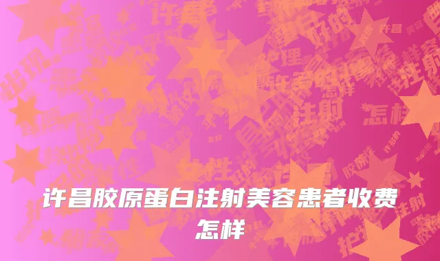 许昌胶原蛋白注射美容患者收费怎样
