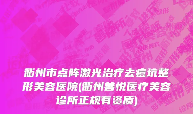 衢州市点阵激光治疗去痘坑整形美容医院(衢州善悦医疗美容诊所正规有资质)