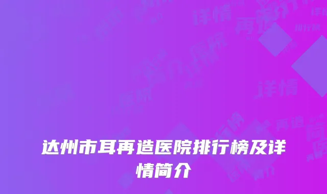 达州市耳再造医院排行榜及详情简介