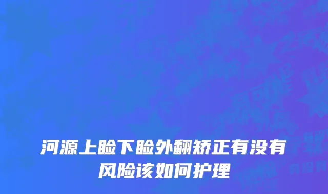 河源上睑下睑外翻矫正有没有风险该如何护理