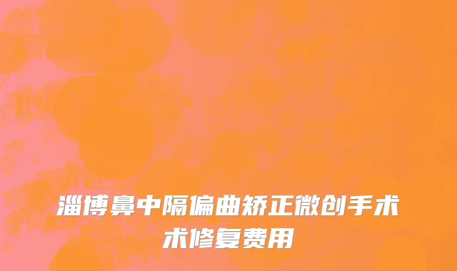 淄博鼻中隔偏曲矫正微创手术术修复费用