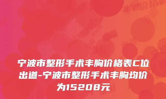 宁波市整形手术丰胸价格表C位出道-宁波市整形手术丰胸均价为15208元